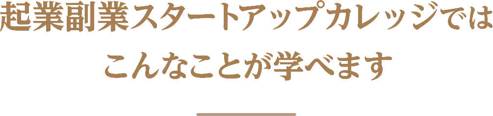 起業副業スタートアップカレッジでは
				こんなことが学べます